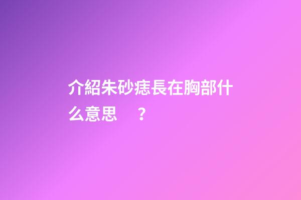 介紹朱砂痣長在胸部什么意思？